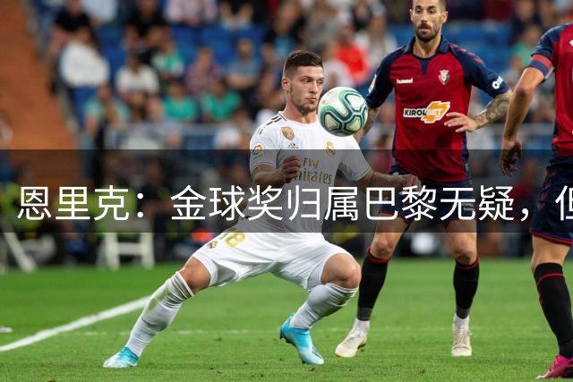 恩里克：金球奖归属巴黎无疑，但个人荣誉非我关注重点