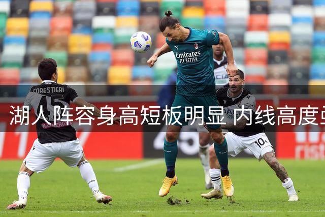 湖人阵容身高短板明显 内线高度亟待补强